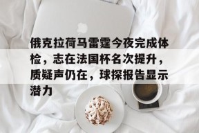 开云体育官网-俄克拉荷马雷霆今夜完成体检，志在法国杯名次提升，质疑声仍在，球探报告显示潜力的简单介绍